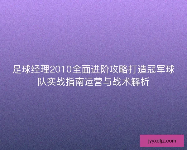 足球经理2010全面进阶攻略打造冠军球队实战指南运营与战术解析